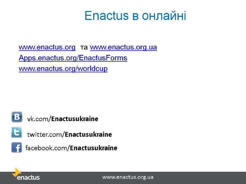 Enactus в онлайні www.enactus.org  та www.enactus.org.ua Apps.enactus.org/EnactusForms www.enactus.org/worldcup twitter.com/Enactusukraine vk.com/Enactusukraine facebook.com/Enactusukraine